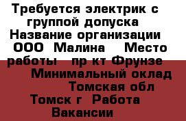 Требуется электрик с 3 группой допуска. › Название организации ­ ООО “Малина“ › Место работы ­ пр-кт Фрунзе, 103 › Минимальный оклад ­ 20 000 - Томская обл., Томск г. Работа » Вакансии   